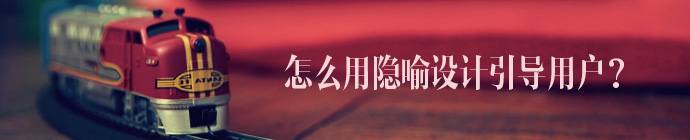 超实用的设计心理学！怎么用隐喻设计引导用户？