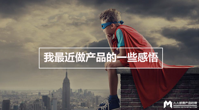 我最近做产品的一些感悟 | 人人都是产品经理