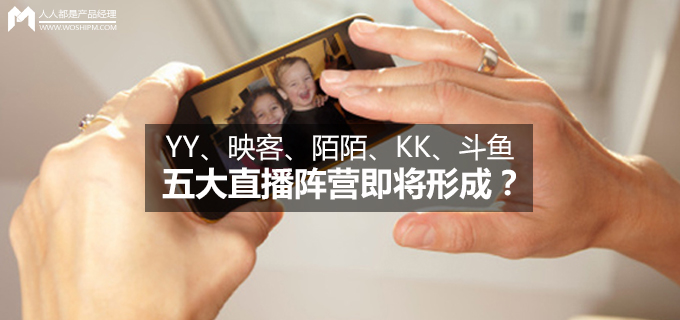 YY、映客、陌陌、KK、斗鱼五大直播阵营即将