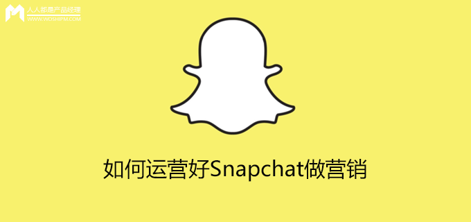 如何运营好snapchat做营销基础篇