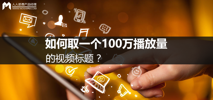 短视频运营第五弹:如何取一个100万播放量的视频标题?