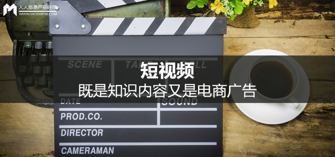 短视频运营第六弹:短视频既是知识内容又是电商广告