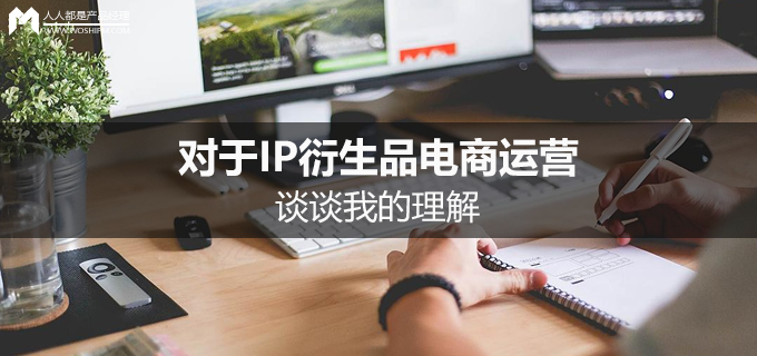 谈谈我对IP衍生品电商运营的理解 | 人人都是产