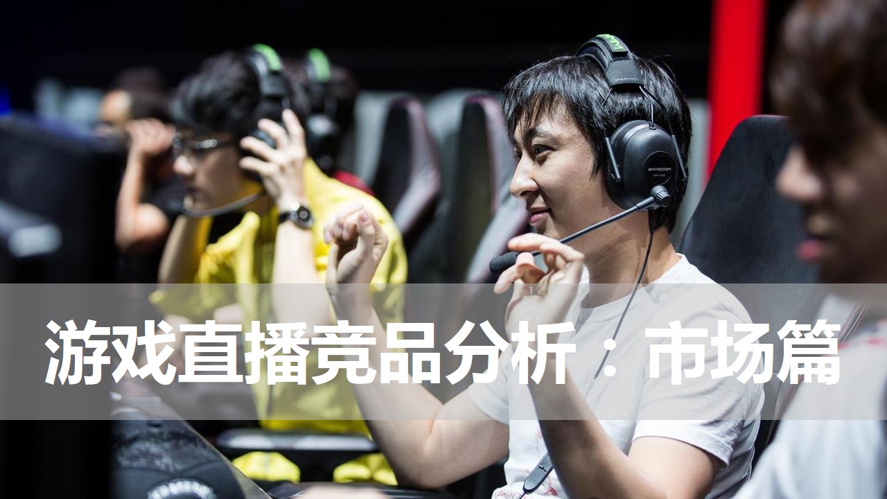 游戏直播竞品分析，以虎牙斗鱼网易CC为主(市场篇) | 人人都是产品经理