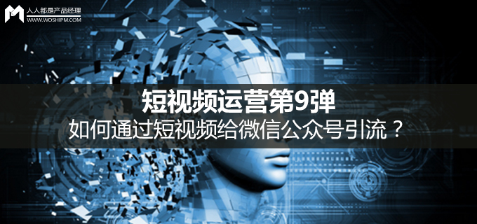 短视频运营第9弹:如何通过短视频给微信公众号引流?