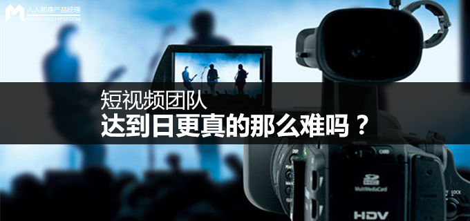 短视频运营第12弹:短视频团队达到日更真的那么难吗?