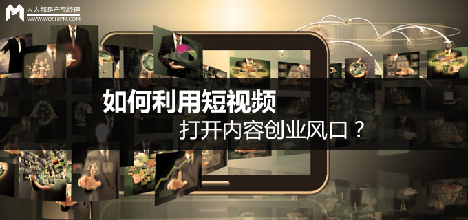 短视频运营第11弹:如何利用短视频打开内容创业风口?