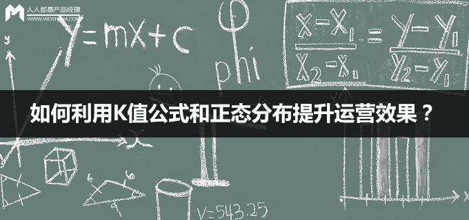 数学不好的产品不是一个好运营:如何利用K值公式和正态分布提升运营效果? | 人人都是产品经理