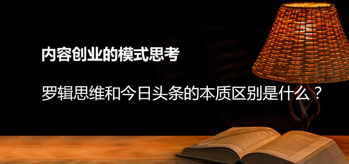 内容创业的模式思考: 罗辑思维和今日头条的本