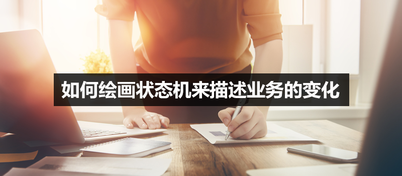 如何绘画状态机来描述业务的变化 | 人人都是产