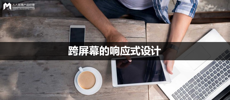 跨屏幕的响应式设计|八方面来设计好用户体验