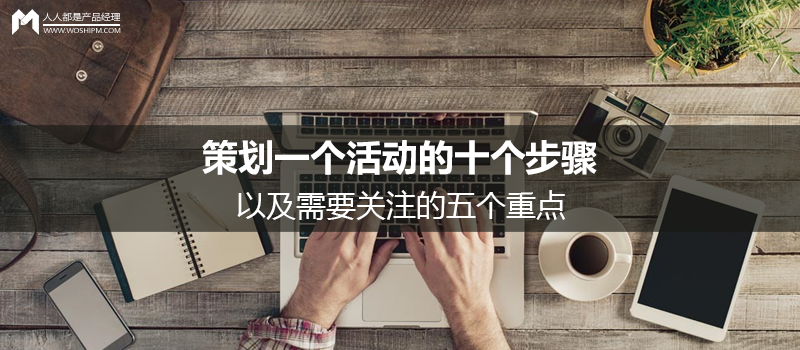 策划一个活动的十个步骤,以及需要关注的五个重点 | 人人都是产品经理