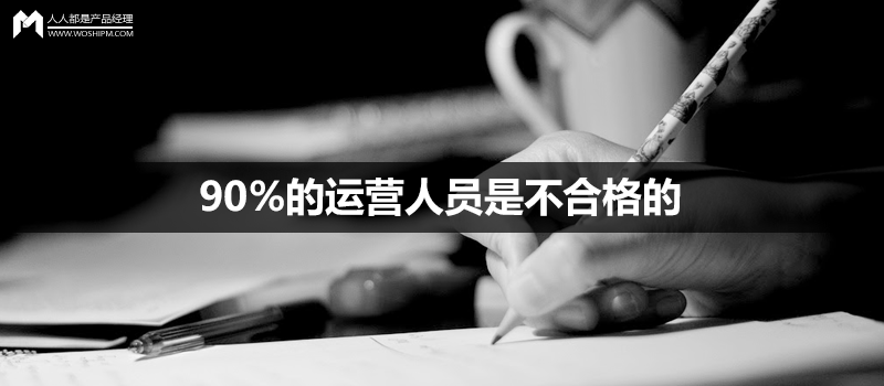 90%的运营人员是不合格的 | 人人都是产品经理