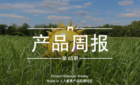 产品经理周报第 65 期｜QQ看点上线独立视频App“看点视频”；抖音1分钟视频发布权限全面放开