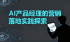 AI产品经理的营销落地实践探索
