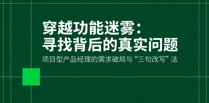 项目型产品经理如何判断：客户说的功能，背后到底要解决什么问题？