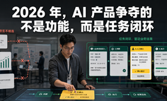 2026 年，AI 产品争夺的不是功能，而是任务闭环