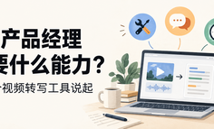 做完一个视频转写工具后，我重新想了想 AI 产品经理需要什么能力