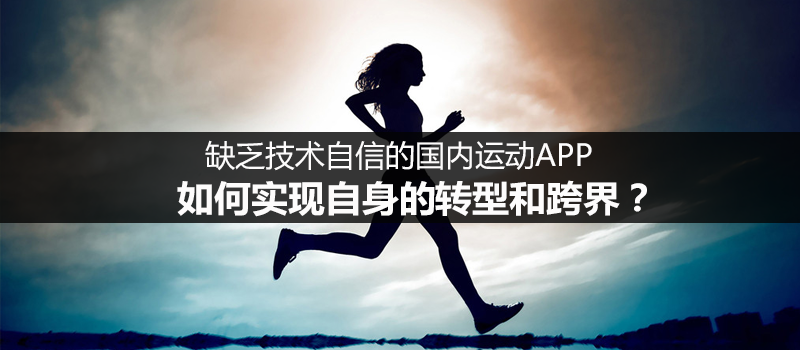 缺乏技术自信的国内运动APP，如何实现自身的转型和跨界？ | 人人都是产品经理