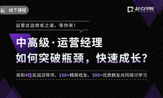 线下课程 | 120天扭转低迷业绩，增幅达到10%，他带着运营团队做了哪些改变？