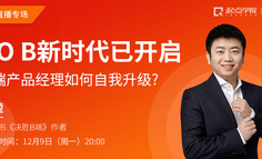 起點學院5周年公開課丨互聯(lián)網To B新時代已開啟，B端產品經理如何自我升級？