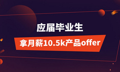 线上课程 | 应届毕业生，用2个月拿月薪10.5k产品offer