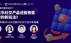 圆满落幕｜网易MCtalk泛娱乐社交产品专场直播：探索泛娱乐社交产品的新玩法