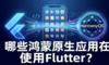 哪些鸿蒙原生应用在使用Flutter？