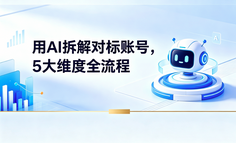 用AI拆解对标账号，从选题到变现5个维度全流程，都整理好在这里了