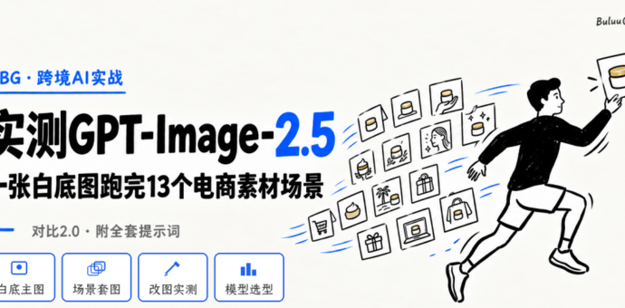实测GPT-Image-2.5：用一张白底图跑完13个电商素材场景，比2.0强在哪？（附提示词）